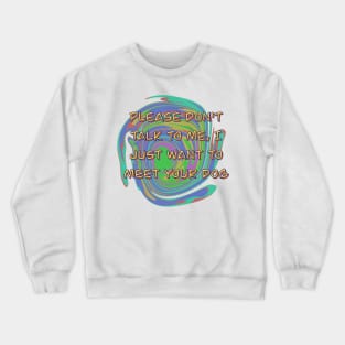 Please Don't Talk To Me, I Just Want To Meet Your Dog Crewneck Sweatshirt